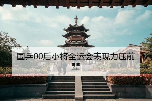 国乒00后小将全运会表现力压前辈